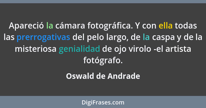 Apareció la cámara fotográfica. Y con ella todas las prerrogativas del pelo largo, de la caspa y de la misteriosa genialidad de oj... - Oswald de Andrade