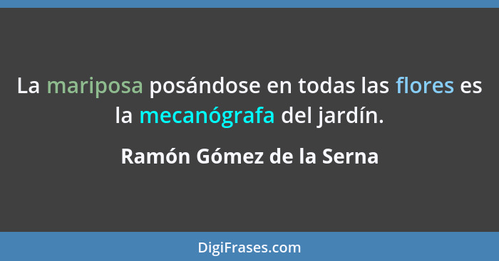 La mariposa posándose en todas las flores es la mecanógrafa del jardín.... - Ramón Gómez de la Serna