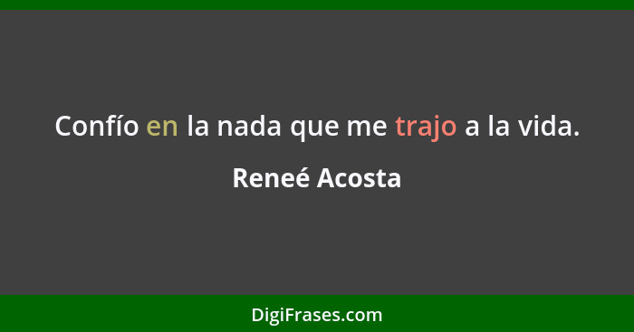 Confío en la nada que me trajo a la vida.... - Reneé Acosta