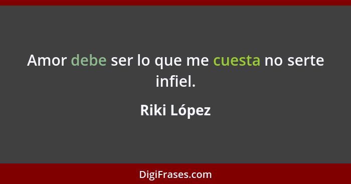 Amor debe ser lo que me cuesta no serte infiel.... - Riki López