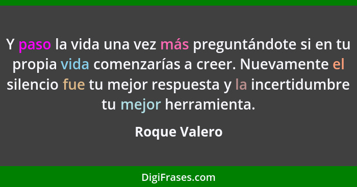 Y paso la vida una vez más preguntándote si en tu propia vida comenzarías a creer. Nuevamente el silencio fue tu mejor respuesta y la i... - Roque Valero