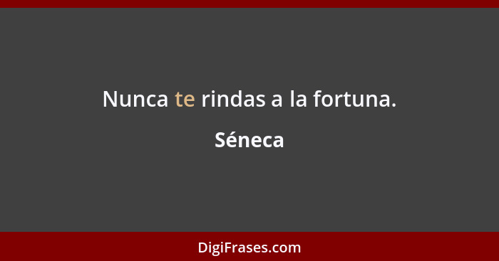 Nunca te rindas a la fortuna.... - Séneca