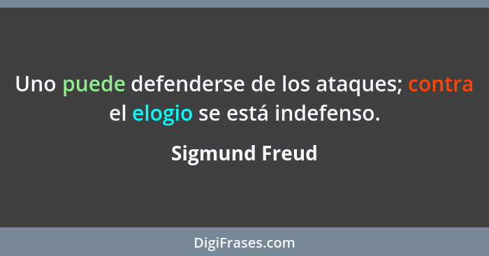 Uno puede defenderse de los ataques; contra el elogio se está indefenso.... - Sigmund Freud