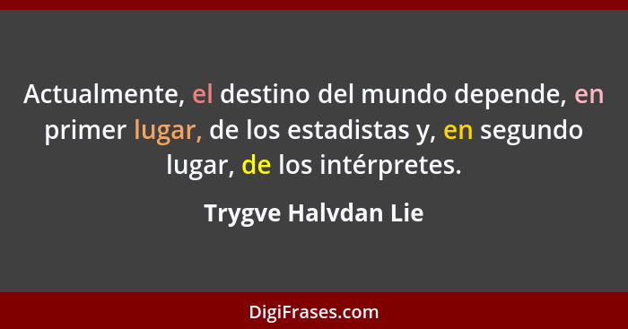 Actualmente, el destino del mundo depende, en primer lugar, de los estadistas y, en segundo lugar, de los intérpretes.... - Trygve Halvdan Lie
