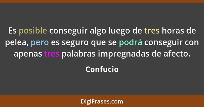 Es posible conseguir algo luego de tres horas de pelea, pero es seguro que se podrá conseguir con apenas tres palabras impregnadas de afect... - Confucio