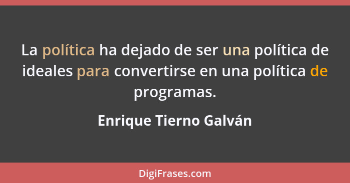 La política ha dejado de ser una política de ideales para convertirse en una política de programas.... - Enrique Tierno Galván