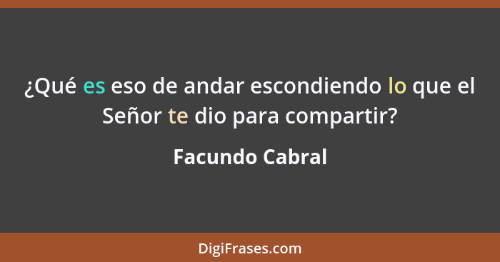 ¿Qué es eso de andar escondiendo lo que el Señor te dio para compartir?... - Facundo Cabral