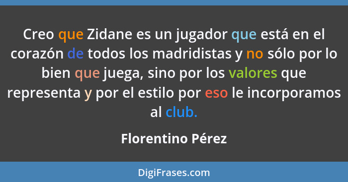 Creo que Zidane es un jugador que está en el corazón de todos los madridistas y no sólo por lo bien que juega, sino por los valores... - Florentino Pérez