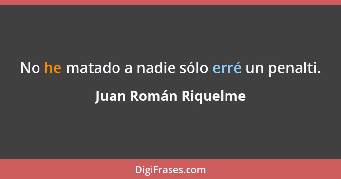 No he matado a nadie sólo erré un penalti.... - Juan Román Riquelme