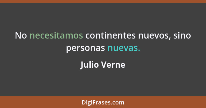 No necesitamos continentes nuevos, sino personas nuevas.... - Julio Verne