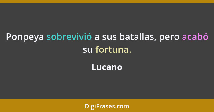 Ponpeya sobrevivió a sus batallas, pero acabó su fortuna.... - Lucano