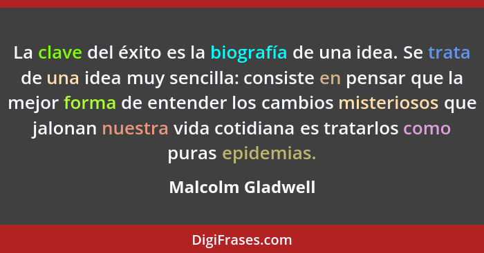 La clave del éxito es la biografía de una idea. Se trata de una idea muy sencilla: consiste en pensar que la mejor forma de entende... - Malcolm Gladwell