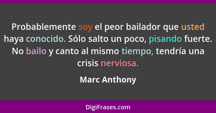 Probablemente soy el peor bailador que usted haya conocido. Sólo salto un poco, pisando fuerte. No bailo y canto al mismo tiempo, tendr... - Marc Anthony