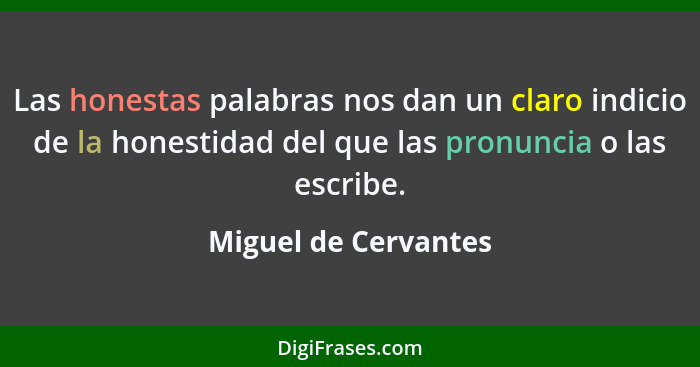 Las honestas palabras nos dan un claro indicio de la honestidad del que las pronuncia o las escribe.... - Miguel de Cervantes