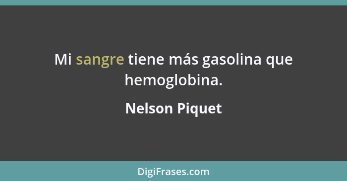 Mi sangre tiene más gasolina que hemoglobina.... - Nelson Piquet
