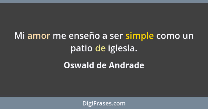 Mi amor me enseño a ser simple como un patio de iglesia.... - Oswald de Andrade