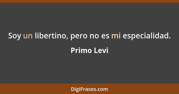 Soy un libertino, pero no es mi especialidad.... - Primo Levi