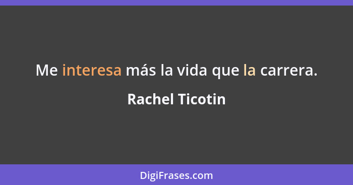 Me interesa más la vida que la carrera.... - Rachel Ticotin