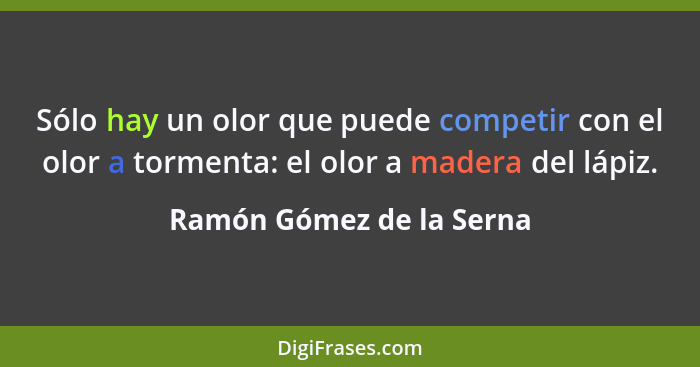 Sólo hay un olor que puede competir con el olor a tormenta: el olor a madera del lápiz.... - Ramón Gómez de la Serna