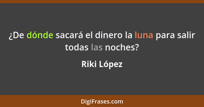 ¿De dónde sacará el dinero la luna para salir todas las noches?... - Riki López