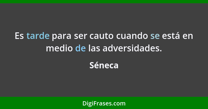 Es tarde para ser cauto cuando se está en medio de las adversidades.... - Séneca