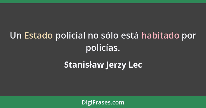 Un Estado policial no sólo está habitado por policías.... - Stanisław Jerzy Lec