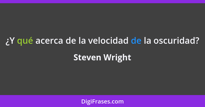 ¿Y qué acerca de la velocidad de la oscuridad?... - Steven Wright