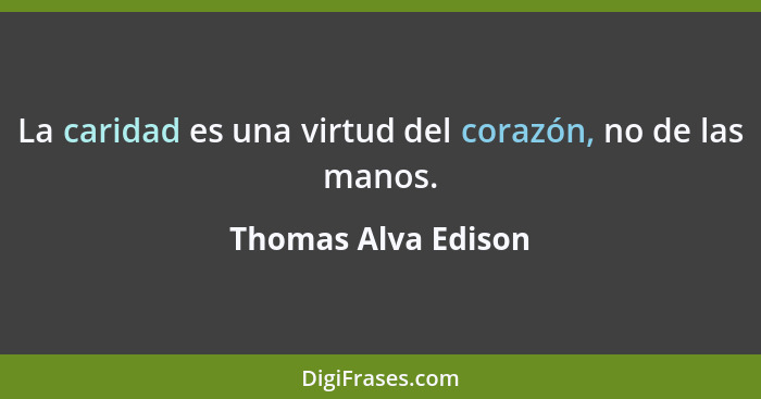 La caridad es una virtud del corazón, no de las manos.... - Thomas Alva Edison