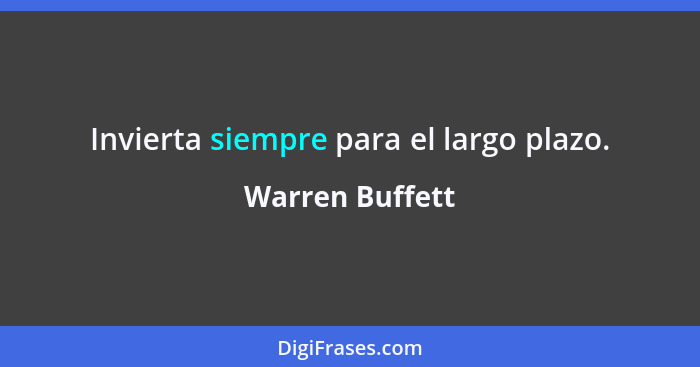 Invierta siempre para el largo plazo.... - Warren Buffett