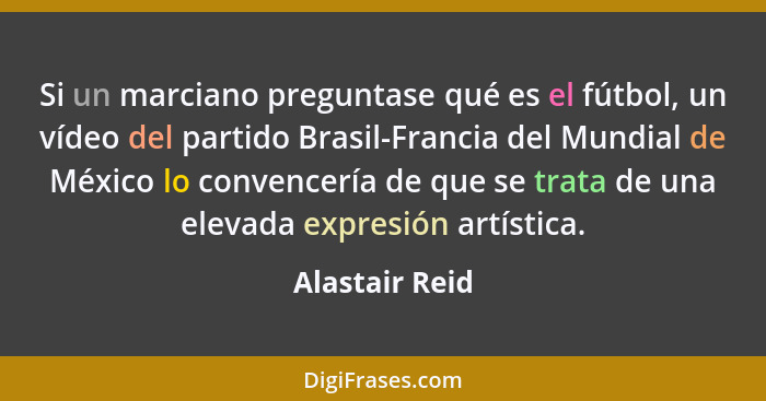 Si un marciano preguntase qué es el fútbol, un vídeo del partido Brasil-Francia del Mundial de México lo convencería de que se trata d... - Alastair Reid