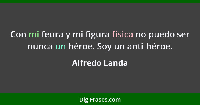 Con mi feura y mi figura física no puedo ser nunca un héroe. Soy un anti-héroe.... - Alfredo Landa