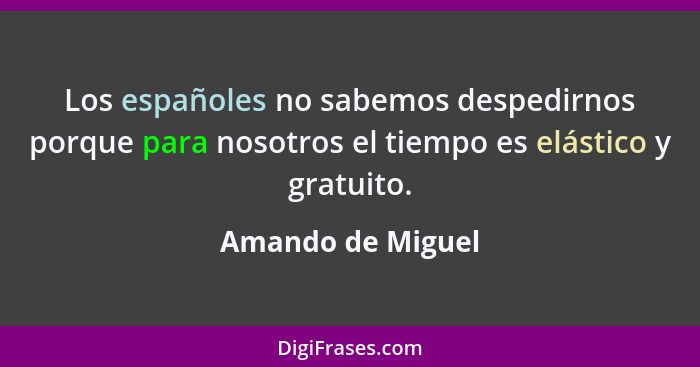 Los españoles no sabemos despedirnos porque para nosotros el tiempo es elástico y gratuito.... - Amando de Miguel