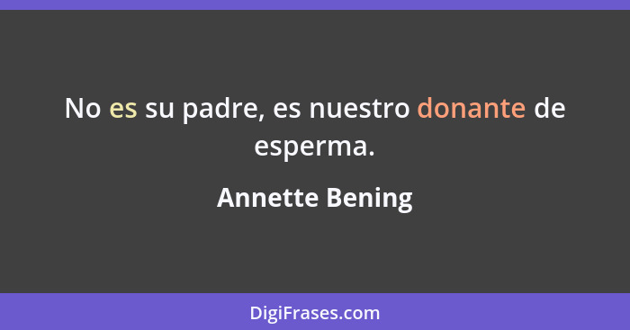 No es su padre, es nuestro donante de esperma.... - Annette Bening