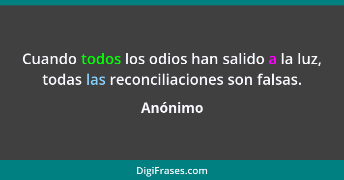 Cuando todos los odios han salido a la luz, todas las reconciliaciones son falsas.... - Anónimo