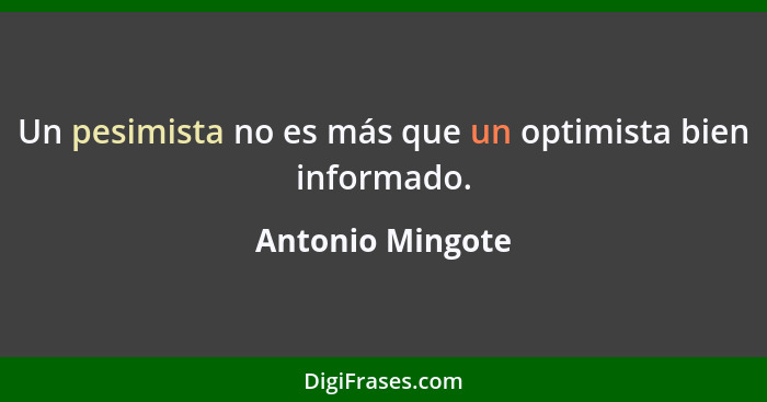 Un pesimista no es más que un optimista bien informado.... - Antonio Mingote