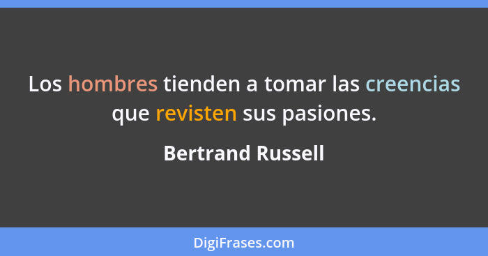 Los hombres tienden a tomar las creencias que revisten sus pasiones.... - Bertrand Russell