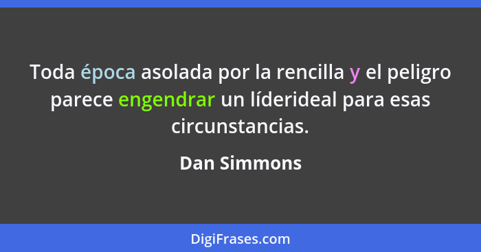 Toda época asolada por la rencilla y el peligro parece engendrar un líderideal para esas circunstancias.... - Dan Simmons