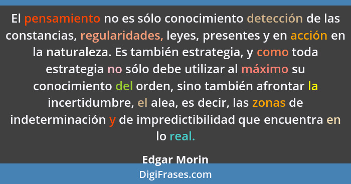 El pensamiento no es sólo conocimiento detección de las constancias, regularidades, leyes, presentes y en acción en la naturaleza. Es ta... - Edgar Morin