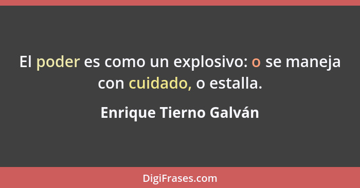 El poder es como un explosivo: o se maneja con cuidado, o estalla.... - Enrique Tierno Galván