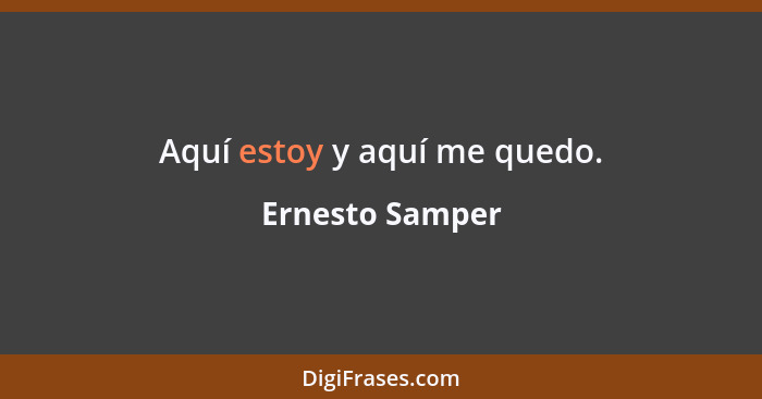 Aquí estoy y aquí me quedo.... - Ernesto Samper