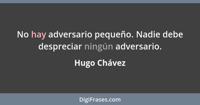 No hay adversario pequeño. Nadie debe despreciar ningún adversario.... - Hugo Chávez