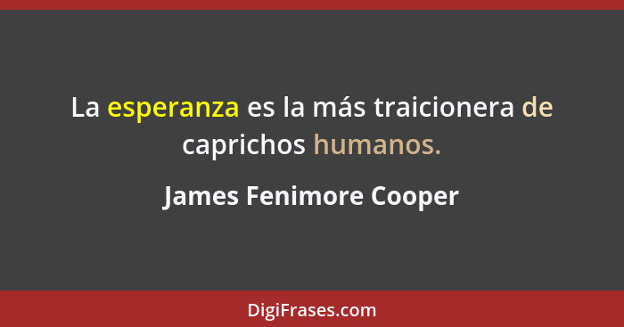 La esperanza es la más traicionera de caprichos humanos.... - James Fenimore Cooper