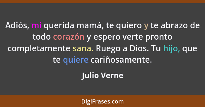 Adiós, mi querida mamá, te quiero y te abrazo de todo corazón y espero verte pronto completamente sana. Ruego a Dios. Tu hijo, que te qu... - Julio Verne