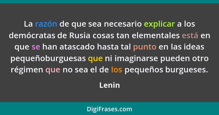 La razón de que sea necesario explicar a los demócratas de Rusia cosas tan elementales está en que se han atascado hasta tal punto en las idea... - Lenin