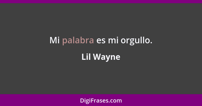 Mi palabra es mi orgullo.... - Lil Wayne