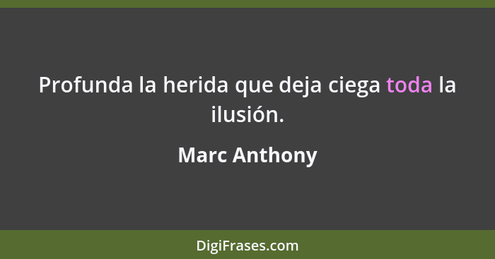 Profunda la herida que deja ciega toda la ilusión.... - Marc Anthony