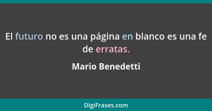 El futuro no es una página en blanco es una fe de erratas.... - Mario Benedetti