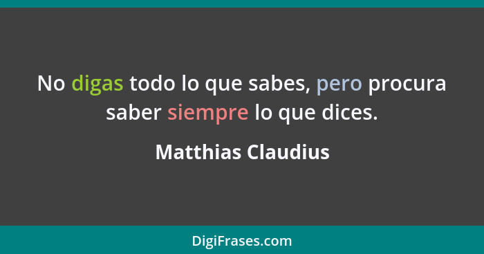 No digas todo lo que sabes, pero procura saber siempre lo que dices.... - Matthias Claudius