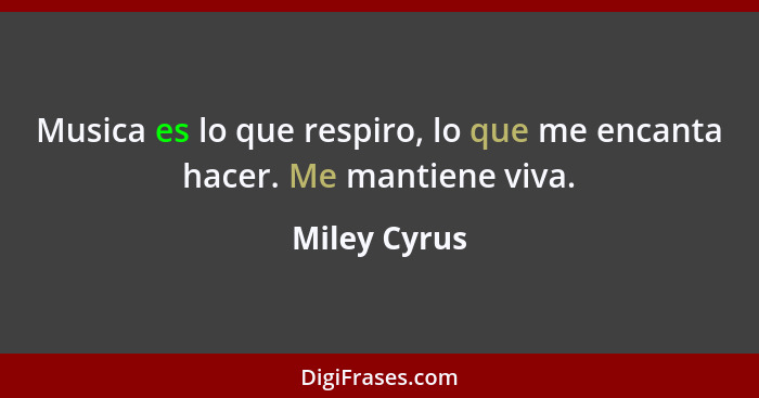 Musica es lo que respiro, lo que me encanta hacer. Me mantiene viva.... - Miley Cyrus