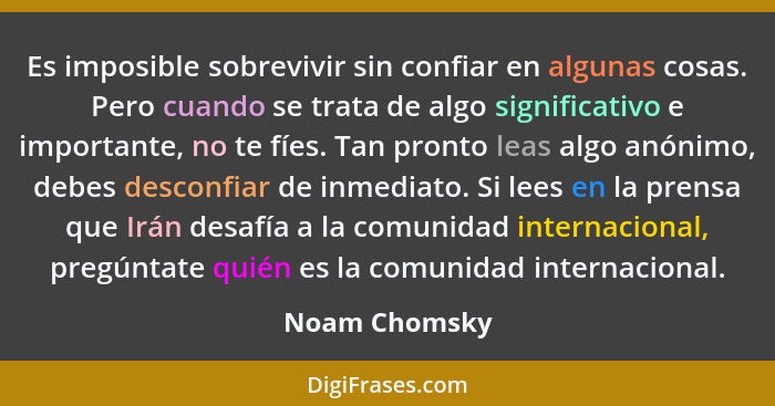 Es imposible sobrevivir sin confiar en algunas cosas. Pero cuando se trata de algo significativo e importante, no te fíes. Tan pronto l... - Noam Chomsky